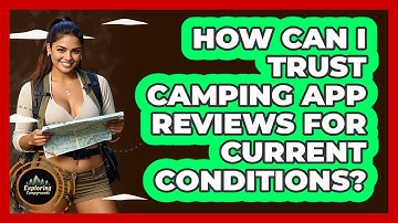 How Can I Trust Camping App Reviews For Current Conditions? - Exploring Campgrounds
