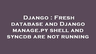 Django : Fresh database and Django manage.py shell and syncdb are not running