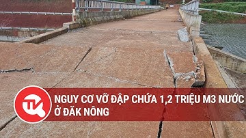 Nguy cơ vỡ đập chứa 1,2 triệu m3 nước ở Đăk Nông | Truyền hình Quốc hội Việt Nam