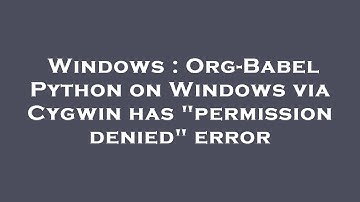Windows : Org-Babel Python on Windows via Cygwin has "permission denied" error