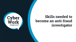 Skills needed to become an antifraud investigator | Cyber Work Podcast