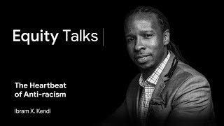 Ibram X. Kendi | The Heartbeat of Anti-racism | Equity Talks
