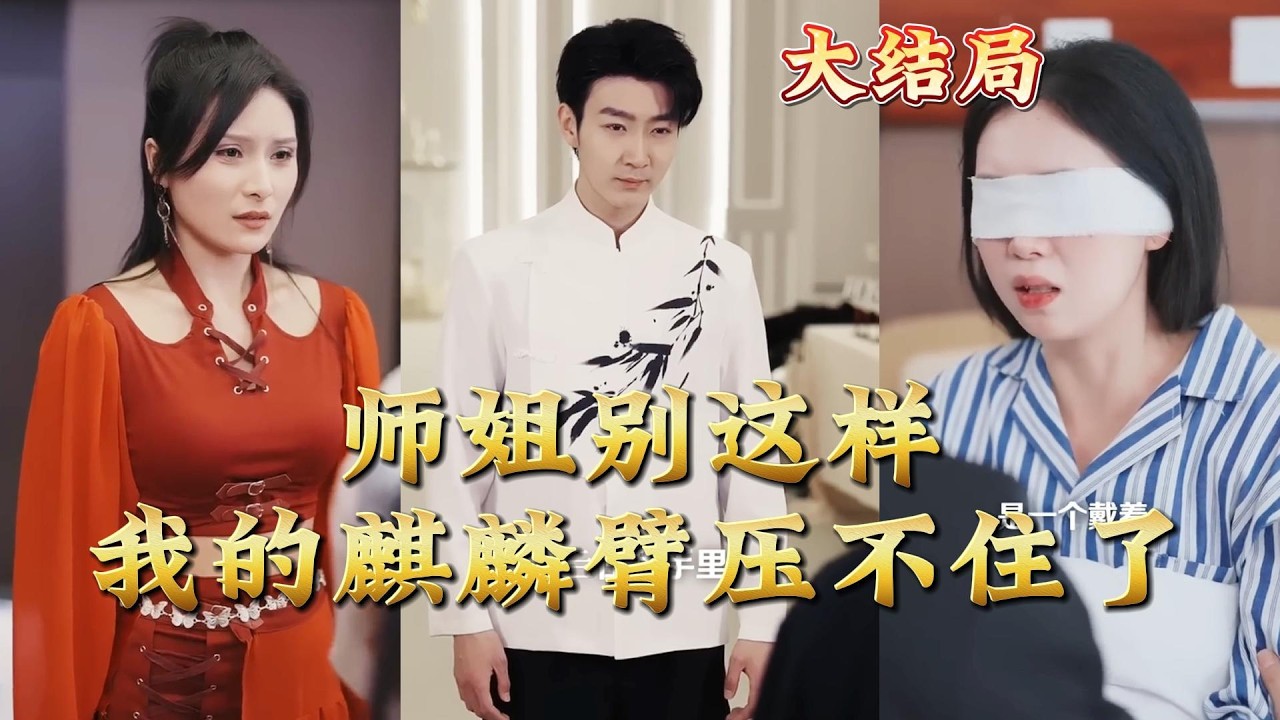 【全集完结】《师姐别这样我的麒麟臂压不住了》#都市#男频#玄幻#短剧#热血#高清#神云爽剧#熱播短劇