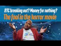 Bitcoin Breaking out? Money for nothing? The fool in the Horror movie.