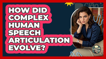 How Did Complex Human Speech Articulation Evolve? - Lexicon Lounge