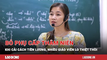 Bỏ phụ cấp thâm niên khi cải cách tiền lương, nhiều giáo viên lo thiệt thòi | Báo Lao Động