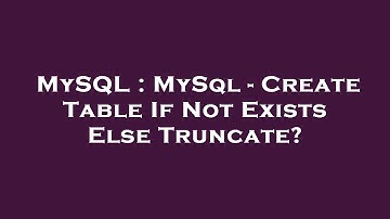 MySQL : MySql - Create Table If Not Exists Else Truncate?