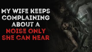 My Wife Keeps Complaining About A Noise Only She Can Hear Creepypasta Rnosleep Scary Story