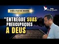 "ORAÇÃO DA NOIE | Entregue Suas Preocupações a Deus Agora"