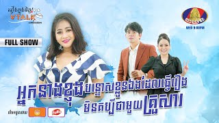 [ Full Show VTALK ] អ្នកនាងខ្ញុង បន្ទោសខ្លួនឯងដែលធ្វើរឿង មិនគប្បីជាមួយគ្រួសារ !