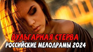 МАНИТ МУЖИКОВ СВОИМИ ПРЕЛЕСТЯМИ! ВУЛЬГАРНАЯ СТЕРВА / Российские мелодрамы новинки 2024