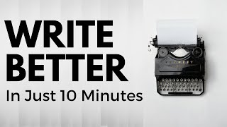 How To Be a Better Writer (In 10 Minutes of Less)