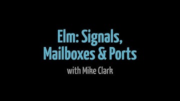 Elm: Signals, Mailboxes & Ports