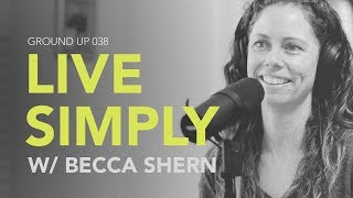 Ground Up 038 - Live Simply w/ Becca Shern