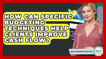 How Can Specific Budgeting Techniques Help Clients Improve Cash Flow? - Wealth Advisor Success Hub