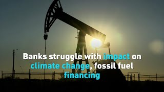 Big banks struggle with impact on climate change, fossil fuel financing