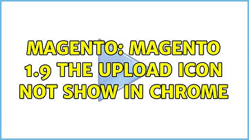 Magento: magento 1.9 THE UPLOAD ICON NOT SHOW IN CHROME