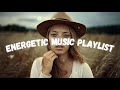 🔥Energetic Music Playlist 2021 - Happy PLAYLIST - Energetic Songs Vibes - Energetic Vibes