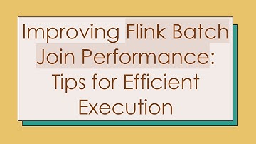 Improving Flink Batch Join Performance: Tips for Efficient Execution