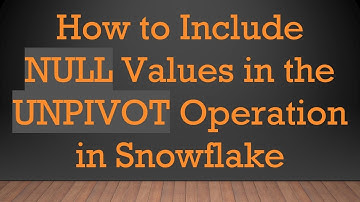 How to Include NULL Values in the UNPIVOT Operation in Snowflake