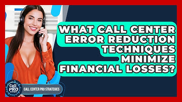 What Call Center Error Reduction Techniques Minimize Financial Losses? - Call Center Pro Strategies