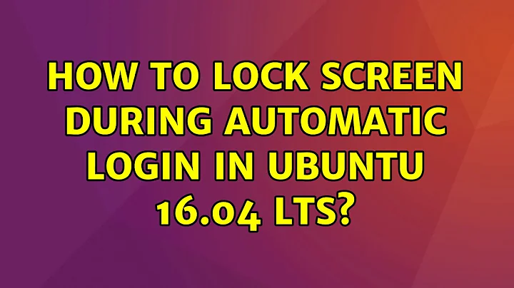 How to lock screen during automatic login in Ubuntu 16.04 LTS?