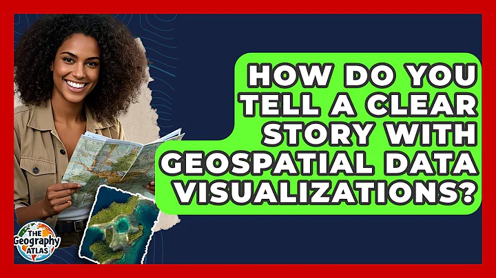 How Do You Tell A Clear Story With Geospatial Data Visualizations? - The Geography Atlas