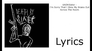 Uhohslater - Im Sorry That I Blew My Brains Out Across The Room Lyrics