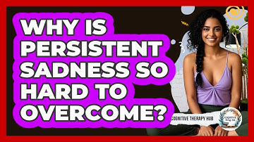 Why Is Persistent Sadness So Hard To Overcome? - Cognitive Therapy Hub