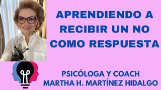 APRENDIENDO A RECIBIR UN NO COMO RESPUESTA. Psicóloga y Coach Martha H. Martínez Hidalgo