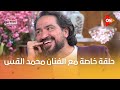 حلقة خاصة ولذيذة جد ا مع الفنان محمد القس في معكم منى الشاذلي الجمعة 10 مساء ا على ON 