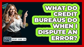 What Do Credit Bureaus Do When I Dispute An Error? - CreditGuide360.com