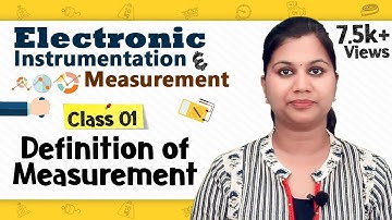 Definition of Measurement - Principles of Measurement - Electronic Instruments and Measurements
