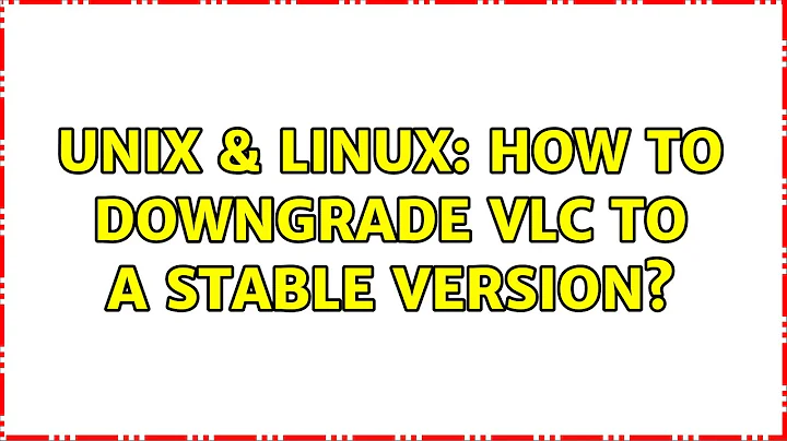 Unix & Linux: How to downgrade vlc to a stable version? (3 Solutions!!)