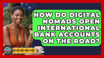 How Do Digital Nomads Open International Bank Accounts On The Road? - Digital Nomad Success Guide