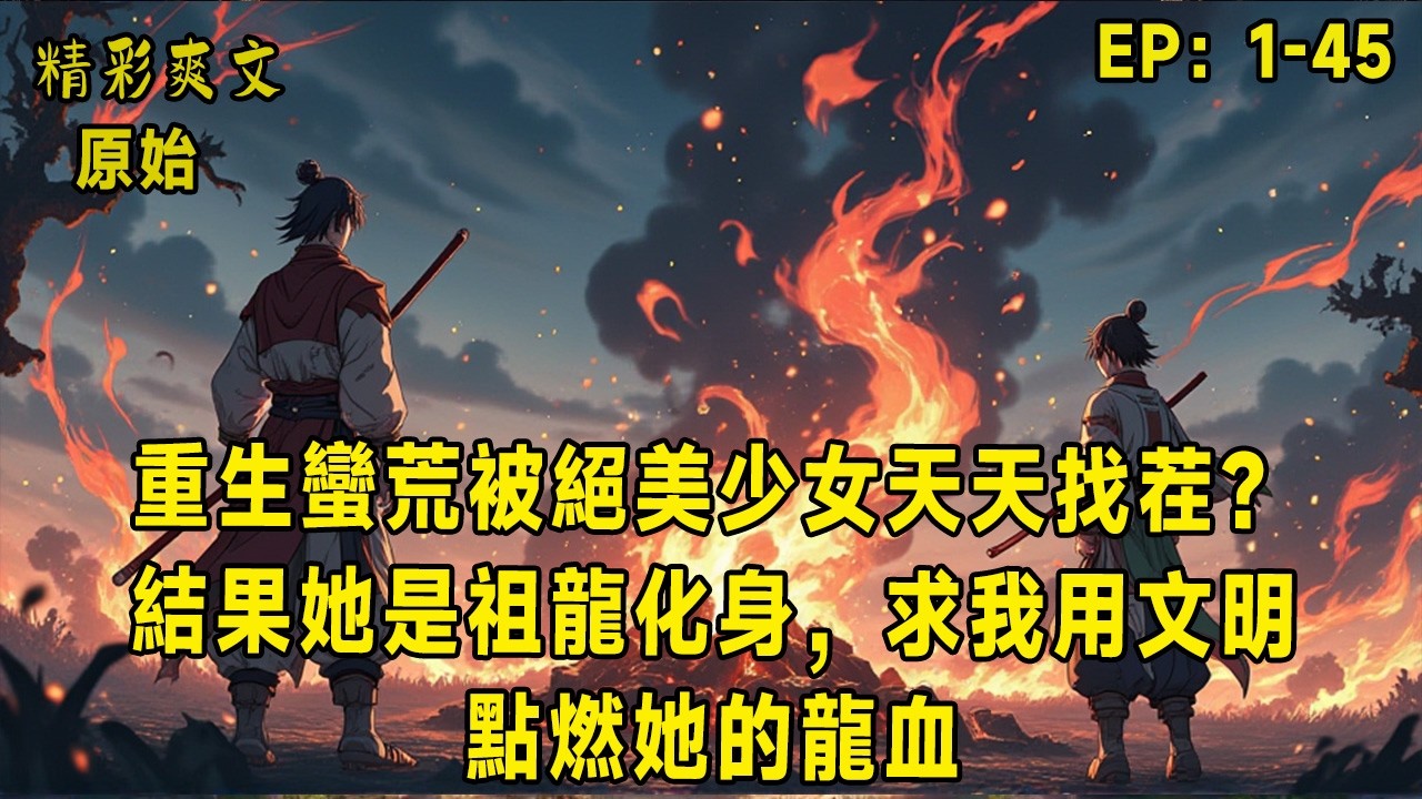 重生蠻荒被絕美少女天天找茬？結果她是祖龍化身，求我用文明點燃她的龍血！當別人還在被凶獸當點心、被蠻族烤著吃，他卻靠五千年文明智慧，在蠻荒建城牆、造水車、煉青銅、創功法！更離譜的是