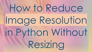 How to Reduce Image Resolution in Python Without Resizing