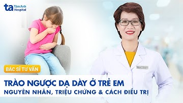 Trào ngược dạ dày ở trẻ em - Nguyên nhân, triệu chứng và cách điều trị | BVĐK Tâm Anh