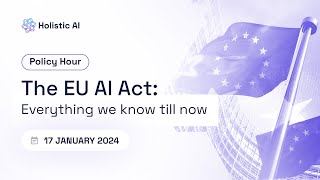 The EU AI Act: Everything We Know till Now in 2024 - Holistic AI Policy Hour