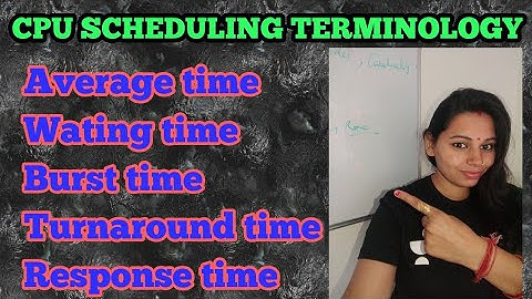 what is Arrival time, complete time, response time, turn around , burst time in cpu scheduling// OS