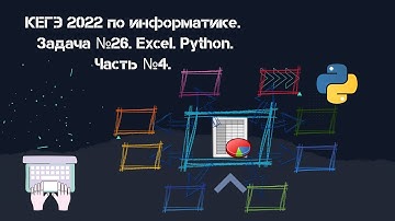 КЕГЭ 2022 по информатике. Задача №26. Excel. Python. Часть №4.