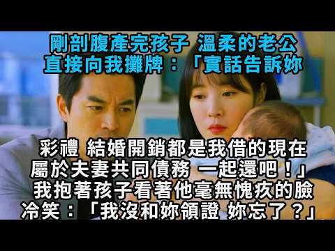 剛剖腹產完孩子，溫柔的老公直接向我攤牌：「實話告訴你，彩禮、結婚開銷都是我借的，現在屬於夫妻共同債務，一起還吧！」我抱著孩子看著他毫無愧疚的臉，冷笑：「我沒和你領證，你忘了？」