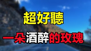 最火情歌！ 一首《一朵酒醉的玫瑰 》，聽醉了多少癡情男女，唱的千萬人一把鼻涕一把淚，優質情歌！给生活加点糖chinese song