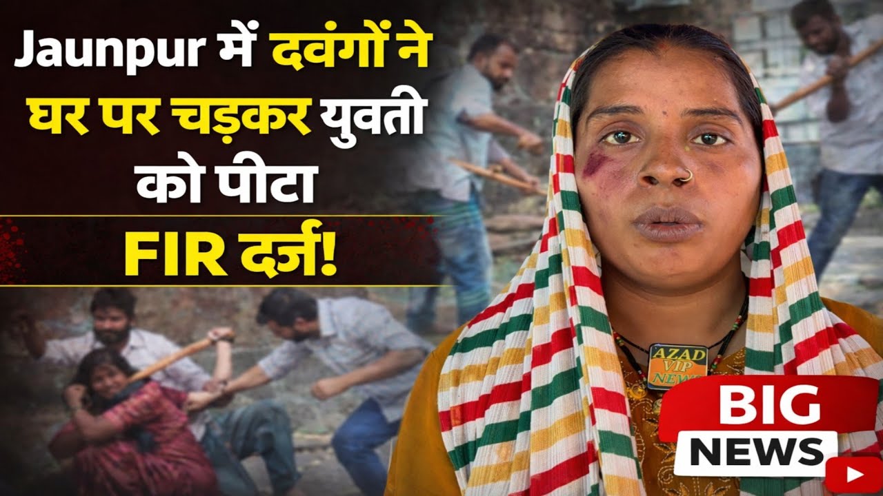 Jaunpur में दबंगों ने घर पर चढ़कर युवती को पीटा,FIR दर्ज!