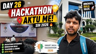 DAY 26 🔥 AKTU ME HACKATHON! | Smart India Hackathon (SIH) 2026 Experience 🚀