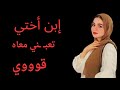 إبن أختي اللي كنت فاكرة انه لسه صغير مرحمنيش قصة واقعية حكاوى قصص واقعية 