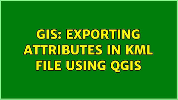 GIS: Exporting attributes in KML file using QGIS (6 Solutions!!)