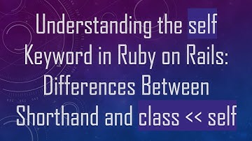 Understanding the self Keyword in Ruby on Rails: Differences Between Shorthand and class    self