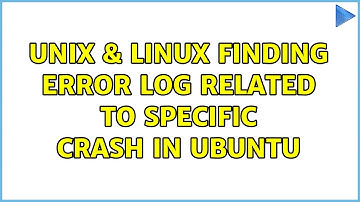 Unix & Linux: Finding error log related to specific crash in Ubuntu (2 Solutions!!)