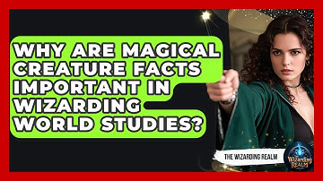 Why Are Magical Creature Facts Important in Wizarding World Studies? - The Wizarding Realm